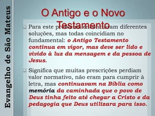 O Antigo e o Novo TestamentoPara este problema encontraram diferentes soluções, mas todas coincidiam no fundamental: o Antigo Testamento continua em vigor, mas deve ser lido e vivido à luz da mensagem e da pessoa de Jesus.