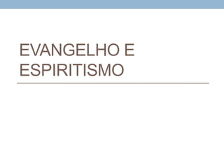 EVANGELHO E
ESPIRITISMO
 