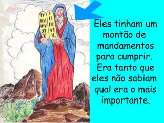 Eles tinham um montão de  mandamentos para cumprir.  Era tanto que eles não sabiam  qual era o mais importante. 