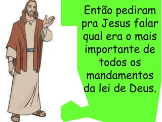 Então pediram pra Jesus falar qual era o mais importante de todos os mandamentos da lei de Deus. 