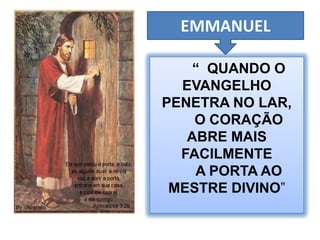 EMMANUEL“  QUANDO O EVANGELHO PENETRA NO LAR, O CORAÇÃO ABRE MAIS FACILMENTEA PORTA AO MESTRE DIVINO”