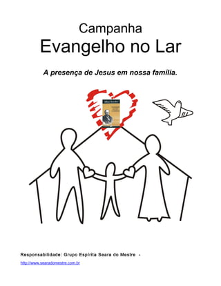Campanha
Evangelho no Lar
A presença de Jesus em nossa família.
Responsabilidade: Grupo Espírita Seara do Mestre -
http://www.searadomestre.com.br
 