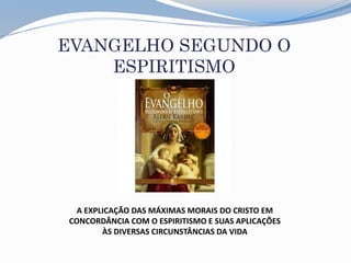 EVANGELHO SEGUNDO O
ESPIRITISMO
A EXPLICAÇÃO DAS MÁXIMAS MORAIS DO CRISTO EM
CONCORDÂNCIA COM O ESPIRITISMO E SUAS APLICAÇÕES
ÀS DIVERSAS CIRCUNSTÂNCIAS DA VIDA
 