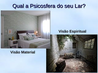 7
Visão Espiritual
Visão Material
Qual a Psicosfera do seu Lar?Qual a Psicosfera do seu Lar?
 