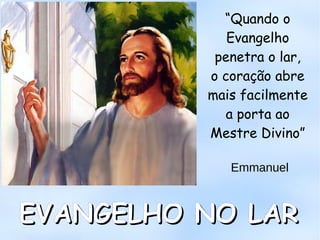 “Quando o
Evangelho
penetra o lar,
o coração abre
mais facilmente
a porta ao
Mestre Divino”
Emmanuel
EVANGELHO NO LAREVANGELHO NO LAR
 