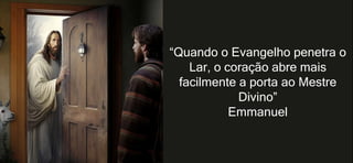 “Quando o Evangelho penetra o
Lar, o coração abre mais
facilmente a porta ao Mestre
Divino”
Emmanuel
 