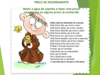 PRECE DE ENCERRAMENTO
Beber a água do copinho e fazer uma prece
espontânea ou alguma prece já conhecida
 