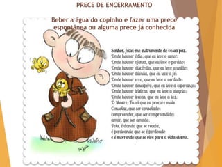 PRECE DE ENCERRAMENTO
Beber a água do copinho e fazer uma prece
espontânea ou alguma prece já conhecida
 