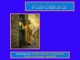 Organizado por:   FATIMA ARAUJO DE CARVALHO CEJEN – S.J.Campos – Maio 2009 O Culto Cristão no Lar  