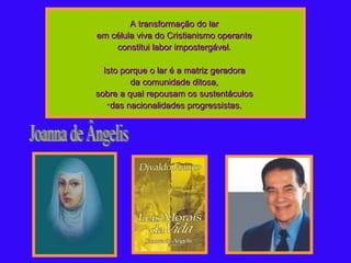 A transformação do lar  em célula viva do Cristianismo operante  constitui labor impostergável .  Isto porque o lar é a matriz geradora  da comunidade ditosa,  sobre a qual repousam os sustentáculos  das nacionalidades progressistas.   Joanna de Ângelis 