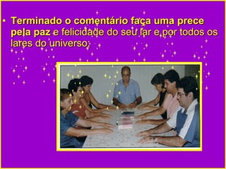 Terminado o comentário faça uma prece pela paz  e felicidade do seu lar e por todos os lares do universo;  