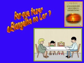 Por que fazer  o Evangelho no Lar ? 