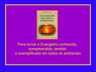 Para tornar o Evangelho conhecido,  compreendido, sentido  e exemplificado em todos os ambientes 