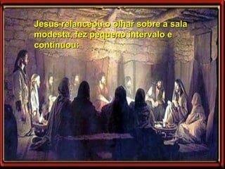 Jesus relanceou o olhar sobre a sala modesta, fez pequeno intervalo e continuou: 