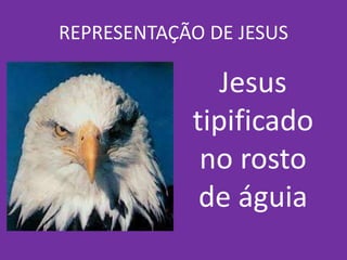 REPRESENTAÇÃO DE JESUS
Jesus
tipificado
no rosto
de águia
 