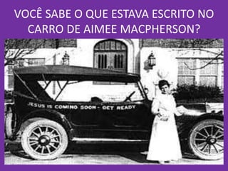 VOCÊ SABE O QUE ESTAVA ESCRITO NO
CARRO DE AIMEE MACPHERSON?
 
