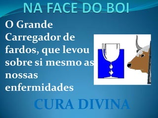 O Grande
Carregador de
fardos, que levou
sobre si mesmo as
nossas
enfermidades
CURA DIVINA
 