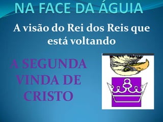 A visão do Rei dos Reis que
está voltando
A SEGUNDA
VINDA DE
CRISTO
 