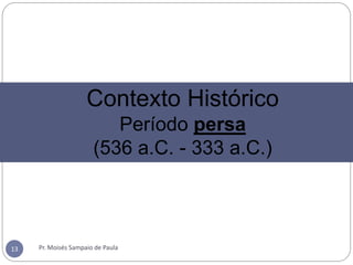 Pr. Moisés Sampaio de Paula13
Contexto Histórico
Período persa
(536 a.C. - 333 a.C.)
 