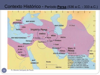 Pr. Moisés Sampaio de Paula16
Contexto Histórico - Período Persa (536 a.C. - 333 a.C.)
 