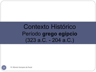 Pr. Moisés Sampaio de Paula29
Contexto Histórico
Período grego egípcio
(323 a.C. - 204 a.C.)
 