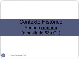 Pr. Moisés Sampaio de Paula43
Contexto Histórico
Período romano
(a pastir de 63a.C. )
 