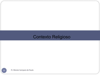 Pr. Moisés Sampaio de Paula55
Contexto Religioso
 