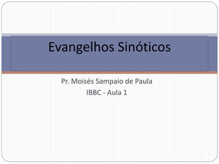 Pr. Moisés Sampaio de Paula
IBBC - Aula 1
Evangelhos Sinóticos
 