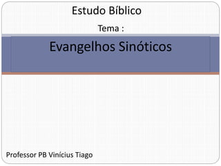 Professor PB Vinícius Tiago
Evangelhos Sinóticos
Estudo Bíblico
Tema :
 