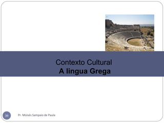 Pr. Moisés Sampaio de Paula39
Contexto Cultural
A lingua Grega
 