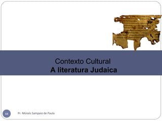 Pr. Moisés Sampaio de Paula44
Contexto Cultural
A literatura Judaica
 