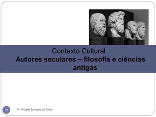 Pr. Moisés Sampaio de Paula52
Contexto Cultural
Autores seculares – filosofia e ciências
antigas
 