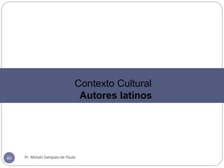 Pr. Moisés Sampaio de Paula60
Contexto Cultural
Autores latinos
 