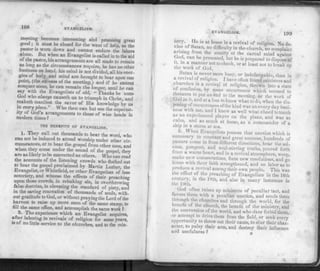 198 EVANGELISM.
meeting becomes interesting and promising great
good; it must be closed for the want of help, as the
pastor is worn down and cannot endure the labors
alone. But when an Evangelist is called in to the aid
o *he Pastor, his arrangements are all made to remain
as long as the circumstances require, he has no other
- business on hand, his mind is not divided, all his ener­
gies of body and mind are brought to bear upon one
point, (the suceess of the meeting,) and if he cannot
conquer some, he can remain the longer, until he can
say with the Evangelists of old, « Thanks be unto
God who always causeth us to triumph in Christ, and
maketh manifest the savor of His knowledge by us
w every place » Who then can but see the fuperior-
ity of God s arrangements to those of wise heads in
modern times?
THE B E N E F I T S O F E V A N G E L I S M .
1. They call out thousands to hear the word, who
can not be induced to attend worship under other cir­
cumstances, or to hear the gospel from other men, and
when they come under the sound of the gospel, they
are as likely to be converted as others. Who can read
the accounts of the listening crowds who flocked out
to hear the gospel proclaimed by Martin Luther, the
Evangelist, or Whitefield, or other Evangelists of less
notoriety, and witness the effects of their preaching
upon those crowds, in rebuking sin, in overthrowing
false doctrine, in elevating the standard of piety, and
in the saving renovation of thousands of souls, with­
out gratitude to God, or without praying the L
ord of the
harvest to raise up more men of the same stamp, to
fill the same office, and accomplish the same work ?
2. The experience which an Evangelist acquires,
after laboring in revivals of religion for some years,
is of no little service to the churches, and to the min-
EVANGELISM. 199
IS- y' r-1 1S at home in a reviyal of religion. No de-
vice of Satan, no difficulty in the church, no complaint
arising from the enmity of the carnal mind against
God, can be presented, but he is prepared to dispose of
it, in a manner not to check, or at least not to break up
the work of God. 1
Satan is never more busy, or indefatigable, than in
a revival of religion. I have often found ministers and
churches in a revival of religion, thrown into a state
of comusion, by some occurrence which seemed to
threaten to put an end to the meeting, or the work of
God in it, and at a loss to know what to do, when the dis­
posing of occurrences ofthe kind was an every day busi­
ness with me, and I knew as well what chord to touch
as an experienced player on the piano, and was as
calm, and as much at home, as a commander of a
ship in a storm at sea.
.3. When Evangelists possess that unction which is
necessary to constant and great success, hundreds of
pastors come in from different directions, hear the sol­
emn, pungent, and soul-stirring truths, poured forth
lrom a warm heart, and in a revival atmosphere, weep,
make new consecrations, form new resolutions, and go
home with their faith strengthened, and so labor as to
produce a revival among their own people. This was
the effect of the preaching of Evangelists in the 16th
century, in the 18th, and also in many instances in
the 19th.
God often raises up ministers of peculiar tact, and
faors them with a peculiar unction, and sends them
through the churches and through the world, for the
benefit of the church, the benefit of the ministry, and
t ie conversion of the world, and who dare forbid them,
or attempt to drive them from the field, or seek every
opportunity to throw out their cants, to slur their char­
acter, to palsy their arm, and destroy their influence
and usefulness ? N
 