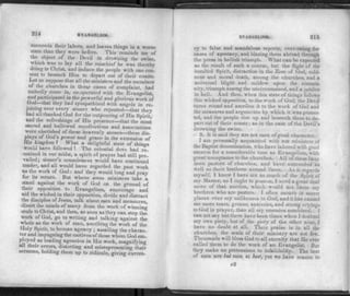214 EVANGELISM.
succeeds their labors, and leaves things in a worse
state than they were before. This reminds me of
the object of the Devil in drowning the swine,
which was to lay all the mischief he was thereby
doing to Christ, and induce the people with one con­
sent to beseech Him to depart out of their coasts.
Let us suppose that all the ministers and the members
of the churches in these cases of complaint, had
unitedly come in, co-operated with the Evangelist,
and participated in the powerful and glorious work of
God—that they had sympathized with angels in re­
joicing over every sinner who repented—that they
had all thanked God for the outpouring of His Spirit,
and the refreshings of His presence—that the most
sacred and hallowed recollections and associations
were cherished of these heavenly scenes—these dis­
plays of God's power and grace in the extension of
His kingdom ? What a delightful state of things
would have followed ! The celestial dove had re­
mained in our midst, a spirit of prayer had still pre­
vailed; sinner's consciences would have continued
tender, and all would have regarded the past work
as the work of God: and they would long and pray
for its return. But where some ministers take a
stand against the work of God on the ground of
their opposition to Evangelism, encourage and
aid the wicked in their opposition, divide and distract
the disciples of Jesus, talk about men and measures,
divert the minds of many from the work of winning
souls to Christ, and then, as soon as they can stop the
work of God, go to writing and talking against the
whole as the work of man, ascribing the work of the
Holy Spirit, to human agency ; assailing the charac­
ter and impugning the motives of those whom God em­
ployed as leading agencies in His work, magnifying
all their errors, distorting and misrepresenting their
sermons, holding them up to ridicule, giving curren-
EVANGELISM. 215
cy to false and scandalous reports, over-rating the
cases of apostacy, and blazing them abroad through
the press in hellish triumph. What can be expected
as the result of such a course, but the flight of the
insulted Spirit, distraction in the Zion of God, cold­
ness and moral death, among the churches, and a
universal blight and mildew upon the commu­
nity, triumph among the uncircumsised, and a jubilee
in hell. And then, when this state of things follows
this wicked opposition, to the work of God, the Devil
turns round and ascribes it to the work of God and
the measures and arguments by which it was promo­
ted, and the people rise up and beseech them to de­
part out of their coasts; as in the case of the Devil's
drowning the swine.
3. It is said they are not men of good character.
I am personally acquainted with ten ministers of
the Baptist denomination, who have labored with good
success for a considerable time as Evangelists, with
great acceptance to the churches. All of these have
been pastors of churches, and have succeeded as
well as their brethren around them. As it regards
myself, I know I have not as much of the Spirit of
my Master, as I ought to possess, I need a great deal
more of that unction, which would not harm my
brethren who are pastors. I often mourn in secret
places over my unlikeness to God, and it has caused
me more tears, groans, anxieties, and strong cryings
to God in prayer, than all my enemies combined. I
can not say but there have been times when I doubted
my own piety, but of the piety of the other nine, I
have no doubt at all. Their praise is in all the
churches, the seals of their ministry are not few.
Thousands will bless God to all eternity that He ever
called them to do the work of an Evangelist. But
they make no pretensions to infallibility. The best
of men are but men at best, yet we have reason to
o2
 