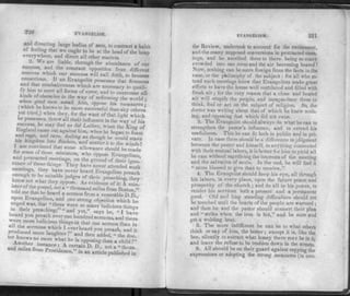 220 EVANGELISM.
addI directing large bodies of men, to contract a habit
oi feeling that we ought to be at the head of the heap
everywhere, and direct all other matters.
2. We are liable, through the abundance of our
success, and the constant opposition from different
sources which our success will call forth, to become
censorious. 11 an Evangelist possesses that firmness
and that combaiiveness which are necessary to quali­
fy him to meet all forms of error, and to overcome all
kinds of obs tacles m the way of reforming the world •
when good men assail him, oppose his measures;
(which he knows to be more successful than any others
yet tried.) when they, for the want of that light which
he possesses, throw all their influence in the way of his
success he may feel as did Luther, when the King of
England came out against him, when he began to foam
and rage, and rave feeling as though he could stave
his kingdom into Hinders, and scatter it to the winds'
I am convinced that some allowance should be made
for some of those ministers, who oppose Evangelism
rTn/TSi u
meetin-s' on the gro»nd of their igno-'
nlP(in° ugS' 7 have never attended such
meetings, they have never heard Evangelists preach
enough to be smtable judges of their preaching, they
know not what they oppose. As evidence of it: A miZ
n ft !f ' "°!& " thousand miles from Boston,"
me that he heard a sermon from a venerable D D
upon Evangelism, and one strong objection which he
urged was, that «there were so many ludicious things
n their preaching;" "and yet," says he, " I have
heard you preach over one hundred sermons, and there
vere more ludicious things in that one sermon than in
ail the sermons which I ever heard you preach and if
.Por°Ws7re a"d ">enyaddPe^he ddoo"
Another "in t°re "i ^ 'S °PP03inK ,han » child
and miles from pD°e-It A °7ain D' D" "ot a ""•<»•»-
a miles from Providence," a„ article published in
EVANGELISM. 221
the Review, undertook to account for the excitement,
and the many supposed conversions in protracted meet­
ings, and he ascribed them to there being so many
crowded into one room and the air becoming heated !
Now, nothing can be more foreign from the facts in the
case, or the philosophy of the subject: for all who at­
tend such meetings know that Evangelists make great
efforts to have the house well ventilated and filled with
fresh air; for the very reason that a close and heated
air will stupify the people, and incapacitate them to
think, feel or act on the subject of religion. So, the
doctor was writing about that of which he knew noth-
ing, and opposing that which did not exist.
3. The Evangelist should always do what he can to
strengthen the pastor's influence, and to extend his
usefulness. This he can do both in public and in pri­
vate. In case there should be a difference in jddgment
between the pastor and himself, in anything connected
with their mutual labors, it is better for him to yield all
he can without sacrificing the interests of the meeting
and the salvation of souls. In the end, he will find it
" more blessed to give than to receive."
4. The Evangelist should keep his eye, all through
his labors, in every place, upon the future peace and
prosperity of the church ; and do all in his power, to
render his services both a present and a permanent
good. Old and long standing difficulties should not
be touched until the hearts of the people are warmed ;
and then he and the pastor should concert their plan
and "strike when the iron is hot," and be sure and
get a welding heat.
5. The more indifferent he can be to what others
think or say of him, the better; except it is, like the
bee, silently to extract what honey there may be in it
and leave the refuse to be trodden down in the streets.'
6. All should be on their guard against copying the
expressions or adopting the strong measures (in°cer-
 