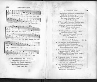 114 SUFFERING SAVIOR.
—
a —
. . - i it - 3—
•
* | 2 b i
CHORUS.—0 tho Lamb, the lov - ing Lamb, The
did my Sov-reign die 7 Would ho devote that
£
m C-44- ? 0 S—V~
- —+4- ? < 1
Iamb on Cal - va - r
—i—i—
The Lamb t
1 1
bat was stain, That
JI
r
•
t
FFH—H
sa - cred head, For such a worm
-=t
as
K J- 11
i?
-4-757-fl
- 3 sr—'
liveth a - gain, To in - ter • cede for me.
2 Was it for crimes, that I have done—
He groan'd upon the tree ?—
Amazing pity ! grace unknown !
And love beyond degree !
O the Lamb, dsc.
EVANOELtCAL HARP.
Well might (he sun in darkness hide,
And shut his glories in,
When God, the mighty Maker, died
For man, the creature's sin.
O the Lamb, fyc.
4 Thus might 1 hide my blushing face,
While his dear cross appears ;
Dissolve, my heart in thankfulness,
And melt, my eyes, in tears.
O, the Lamb, fyc.
5 But drops of tears can ne'er repay
The debt of love I owe ;
Here, Lord, I gi ve myself away—
'Tis all that 1 can do.
O the Lamb, fyc.
The Saviour's Invitation. C. M.
1 THE Saviour calls ; let every ear
Attend the heavenly sound ;
e doubting souls, dismiss your fear ;
Hope smiles reviving round.
2 For every thirsty, longing heart,
Here streams of bounty flow,
And life, and health, and bliss, impart,
To banish mortal woe.
3 Ye sinners, come ; 'tis mercy's voice ;
That gracious voice obey ;
'Tis Jesus calls to heavenly joys ;
And can you yet delay ?
4 Dear Saviour, draw reluctant hearts ;
To thee let sinners fly,
And take the bliss thy love imparts,
And drink, and never die.
 