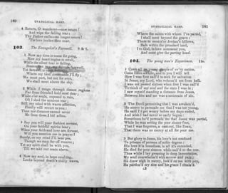 180 EVANGLICAL HARP.
4 Return, O wanderer—now return !
And wipe the falling tear:
Thy Father calls—no longer mourn!
'Tis love invites thee near.
103. The Evangelist's Farewell. 8 & 7.
1 Now my time is come forgoing,
Now my heart begins to swell *
While the silent tear is falling,
T"ii»r»ji[
Where my God commands I'll fly •
We must part, but not for ever,
We shall meet above the sky.
2 While I range through distant regions
tar from friends I hold most dear •
While o'er souls, exposed to ruin, '
Oft I shed the anxious tear;
Still my mind with warm affection,
Fondly will revert to you :
Time nor distance cannot sever
Me from those 1bid adieu.
3 Say you will your feeblest servant,
On your faithful spirits bear ;
When your faith and love are fervent,
Will you mention me in prayer?
Surely, on my mind I'll bear you,
Though we may far off remove ;
Yet my spirit shall be with you,
Till we take our seats above.
4 Now my soul, in hope exulting,
Looks beyond death's chilly wavee,
• ' * 1
EVANGELICAL HARP. 181
Where the saints with whom I've parted,
I shall meet beyond the grave :
There to meet o'er Jordan's billows,
Safe within the promised land,
I to God, in love commend you,
And must give the parting hand.
104. The young man's Experience. lis.
1 COME all ye young people of ev'ry nation,
Come listen awhile, and to you I will tell
How I was first call'd to seek for salvation
In Jesus, my Lord, who redeem'd me from hell.
I was not passed sixteen when first I was call'd
To think of my soul and the state I was in ;
1 saw myself standing a distance from Jesus,
Between him and me was a mountain of sin.
2 The Devil perceiving that I was awaken'd,
He strove to persuade me that I was too young,
He said I'd get weary before my days ended,
And wish I had never so early begun :
Sometimes he'd persuade me that Jesus was partial,
While he was setting the poor sinner free,
That I was forgotten, a cast-out, like Esau,
That there was no mercy at all for poor me.
3 But glory to Jesus, his love's not confined
To princes of persons of noble degree :
His love it is boundless, to all it's extended,
He died for poor sinners while nail'd to the tree.
Thus while I lay groaning in deep lamentation,
My soul overwhelm'd with sorrow and pain ;
He drew nigh in mercy, look'd on me with pity,
He pardon'd my sins and his grace I obtain'd.
L3
 