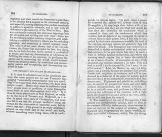 194 EVANGELISM.
manifest, and their results too disastrous in past days
to be admited for a moment in the nineteenth century'
and especially among Baptists, who profess tenaciously
to adhere to apostolic example, and to bow with all
deference to the authority of the Word of God. Men
are continually running into extremes, departing from
the old paths, and striking out new ones. Some are
for excluding a settled ministry altogether, and estab­
lishing a system of itineracy; others, are for excluding
itineracy, and sustaining a settled ministry only.
I he history of the past, shows, that of the two ex.
tremes, the former has succeeded the best: but thera
can be no doubt but that God's method is preferable
fnlfin th^ta"y,denomination of Christians in
««in f'• W ministry, in perfecting the
saints, and m converting the world, would succeed
better and mult,ply faster by combining and encour-
XSffSZ evanselists> and harmonizing the
THE NECESSITY AND UTILITY OF EVANGELISM.
** irl be admitted even in lhe nineteenth cen-
som® P®stors are (to use Tennant's lan-
K W r - H the>r a re u n w i i -
ling to be roused from their slumbers, or to have their
people roused. Hence, they must be suffered to lead
then people down to perdition, or some Evangelist
must break in upon them against their will." " it is
thus in many places now in New England, as reallv
as in the days of Tennant and Whitefield, as it is
cin fen I™"7 ^uParlS°f Christendom, and none
meant f T the present method of using the
Teach thJt 5 CO"lersion of immortal souls, fails to
Ground 6 T 8 gr°Und is as really missionary
whhout an{.other Part °.f the world, and souls,
something more being done, will as really
EVANGELISM. 105
perish in eternal night. " In such cases it cannot
be expected that pastors will always close in with
Evangelists ; for they begin their labors with an im­
plied consent that they are not what they should be,
that they are unworthy the confidence which is
reposed in them, and the emoluments which they
receive, and the labors of an evangelist threatens to
reduce them to their proper level, a few may be com­
pelled by their own consciences to admit the truth of
the charges, and may reform, but generally they will
repel the attack. The Evangelist may sometimes be
compelled to violate ecclesiastical order and ministe­
rial courtesy, for he goes where that order is made a
wall of defence against saving truth, and where that
courtesy would require him to honor the unfaithful
at the expense of souls. If successful, he may divide
churches, and unsettle ministers ; he may wish and
seek to avoid it as far as possible ; but it may be out
of his power." Like his Master, he may not bring
peace, but a sword; he may set ministers and people,
friends and neighbors at variance, and will be con­
demned as a disturber of the peace of society, and of
the churches; as an uncharitable, censorious and slan­
derous man. Unpleasant and painful as such things
are, he should be prepared for them, and meet them
without disappointment, and without irritation. If
he is a suitable man, and performs the labors, and
endures the afflictions of his vocation with a right
spirit, the result will be, as it always has been, good;
and he will soon have his reward.
2. The necessity of the aid of Evangelists, where
pastors are comparatively faithful, may be seen, in
the extreme difficulty under certain circumstances to
raise an interest on the subject of religion. Many
churches and congregations are under worldly, po­
litical and infidel influences; which, like the strong
M2
 