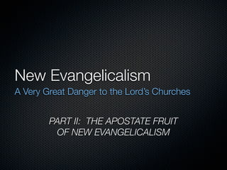 New Evangelicalism
A Very Great Danger to the Lord’s Churches


        PART II: THE APOSTATE FRUIT
         OF NEW EVANGELICALISM
 