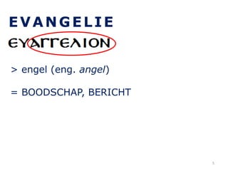 EVANGELIE
> engel (eng. angel)
= BOODSCHAP, BERICHT
5
 