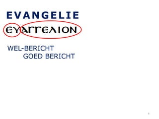 EVANGELIE
WEL-BERICHT
GOED BERICHT
6
 
