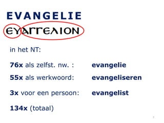 EVANGELIE
in het NT:
76x als zelfst. nw. : evangelie
55x als werkwoord: evangeliseren
3x voor een persoon: evangelist
134x (totaal)
7
 