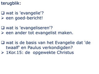 terugblik:
 wat is 'evangelie'?
 een goed-bericht!
 wat is 'evangeliseren'?
 een ander tot evangelist maken.
 wat is ...