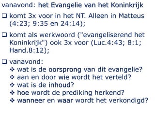 vanavond: het Evangelie van het Koninkrijk
 komt 3x voor in het NT. Alleen in Matteus
(4:23; 9:35 en 24:14);
 komt als w...