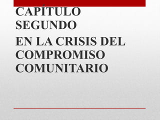 CAPÍTULO
SEGUNDO
EN LA CRISIS DEL
COMPROMISO
COMUNITARIO
 