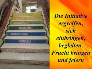 Die Initiative
ergreifen,
sich
einbringen,
begleiten,
Frucht bringen
und feiern
 