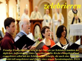 zelebrieren
Freudige Evangelisierung wird in der Liturgie zur Schönheit inmitten der
täglichen Aufforderung, Gutes zu verbreiten.Die Kirche evangelisiert und
evangelisiert selbst mit der Schönheit der Liturgie, die auch eine Feier der
Aktivität istEvangelisierer und Quelle eines neuen Spendenimpulses. EG24
 