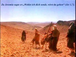 Zu Jeremia sagte er:„Wohin ich dich sende, wirst du gehen“ (Jer 1,7).
 