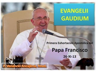 EVANGELII
GAUDIUM

Primera Exhortación Apostólica del

Papa Francisco
26-XI-13

 